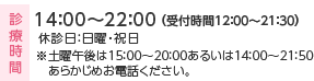 診療時間 14:00～22:00(受付時間12:00～21:30) 休診日：日曜・祝日 ※土曜午後は15:00～20:00あるいは14:00～21:50あらかじめお電話ください。